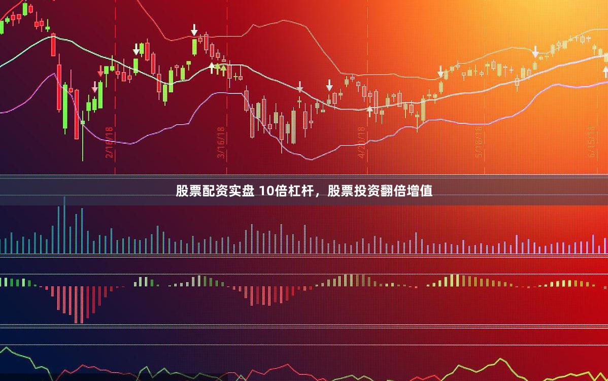 股票配资实盘 10倍杠杆，股票投资翻倍增值
