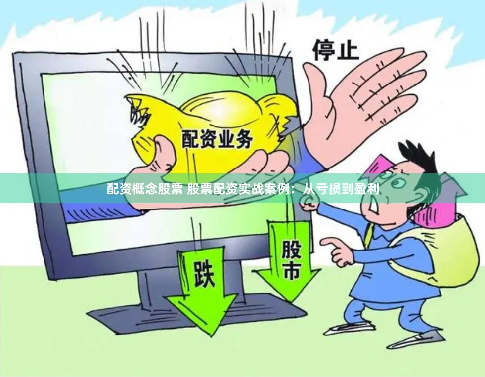 配资概念股票 股票配资实战案例：从亏损到盈利