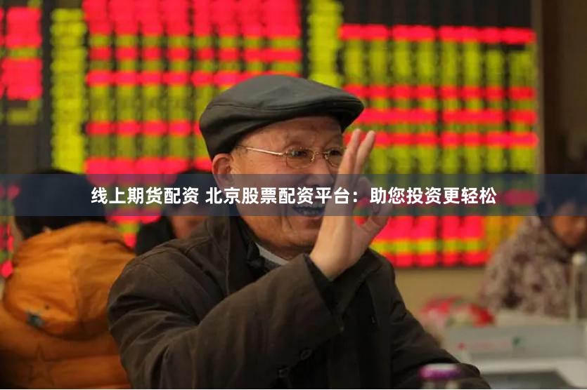 线上期货配资 北京股票配资平台：助您投资更轻松