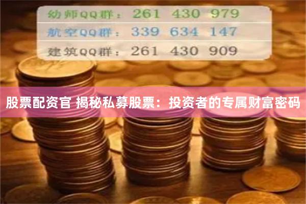 股票配资官 揭秘私募股票：投资者的专属财富密码