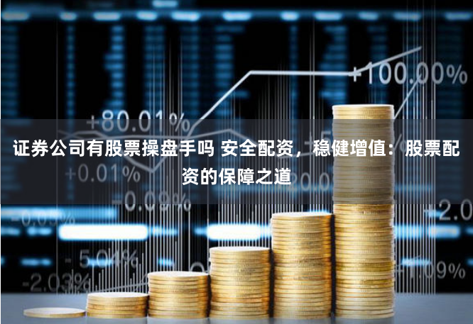 证券公司有股票操盘手吗 安全配资，稳健增值：股票配资的保障之道