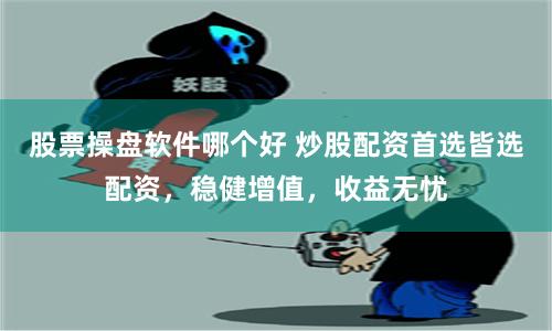 股票操盘软件哪个好 炒股配资首选皆选配资，稳健增值，收益无忧