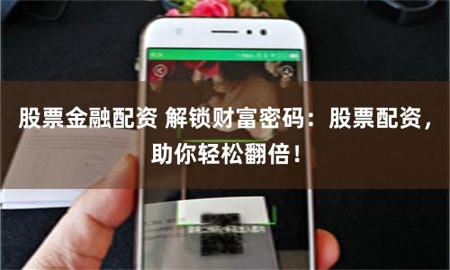 股票金融配资 解锁财富密码：股票配资，助你轻松翻倍！