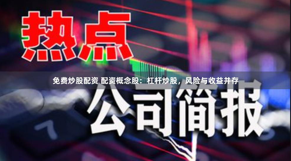 免费炒股配资 配资概念股：杠杆炒股，风险与收益并存