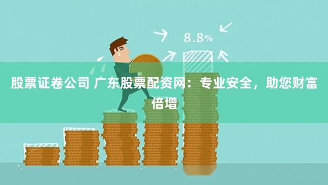 股票证卷公司 广东股票配资网：专业安全，助您财富倍增