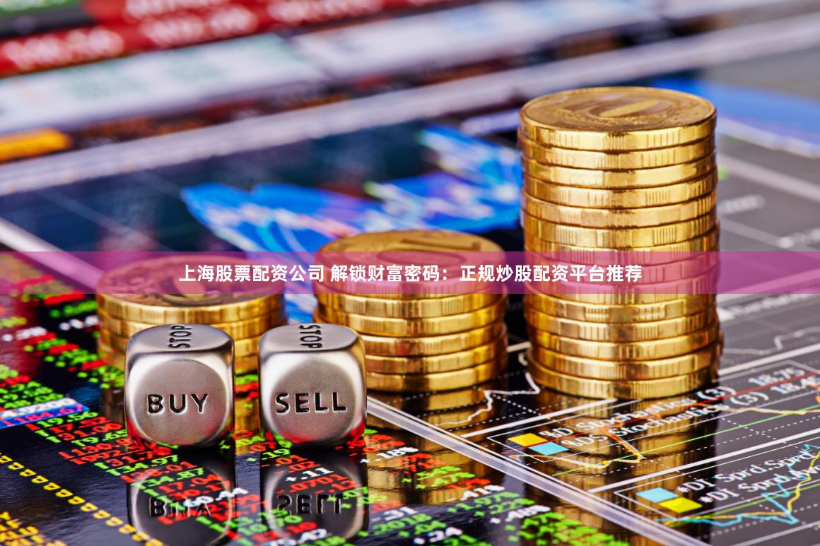 上海股票配资公司 解锁财富密码：正规炒股配资平台推荐