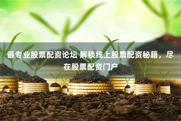 最专业股票配资论坛 解锁线上股票配资秘籍，尽在股票配资门户