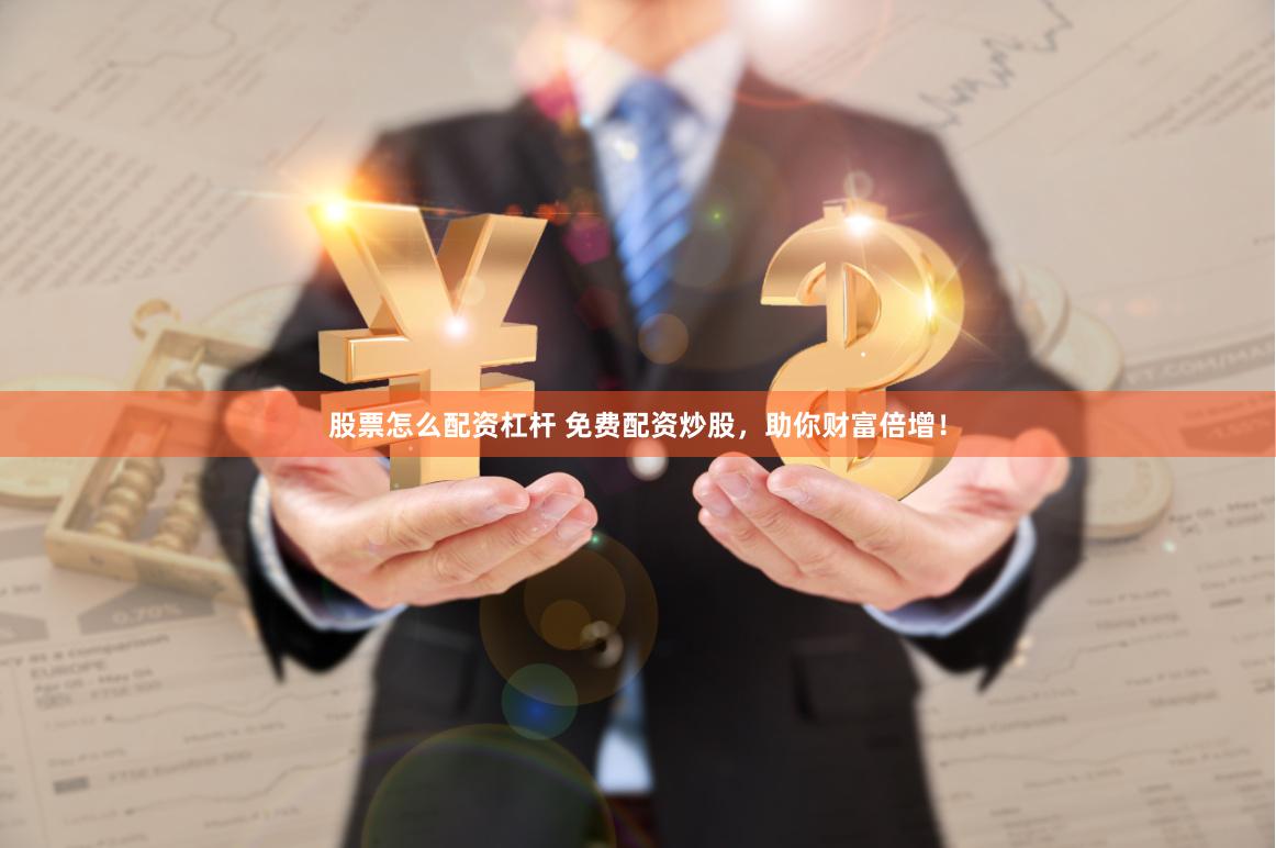 股票怎么配资杠杆 免费配资炒股，助你财富倍增！