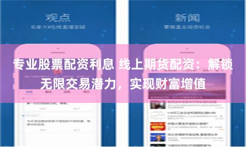专业股票配资利息 线上期货配资：解锁无限交易潜力，实现财富增值