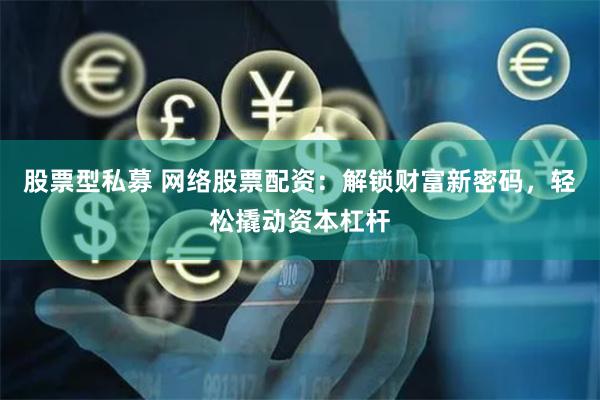 股票型私募 网络股票配资：解锁财富新密码，轻松撬动资本杠杆