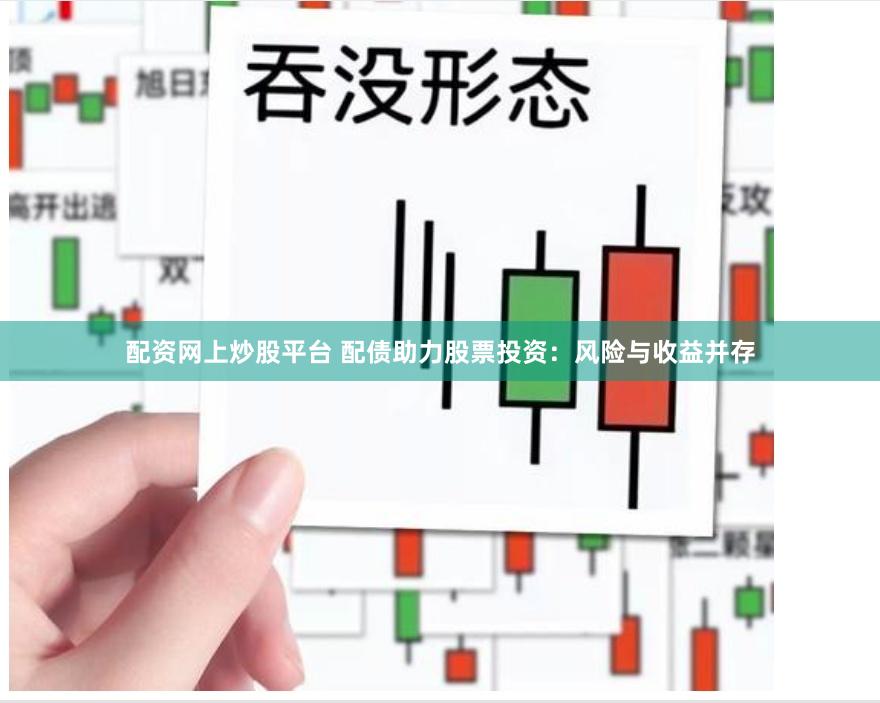 配资网上炒股平台 配债助力股票投资：风险与收益并存
