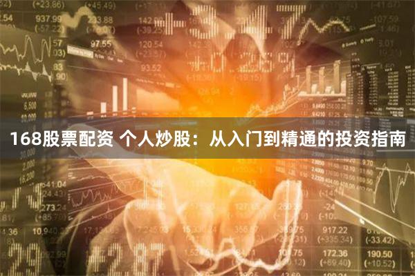 168股票配资 个人炒股：从入门到精通的投资指南