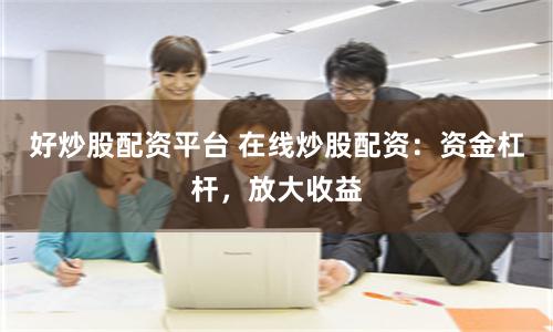 好炒股配资平台 在线炒股配资：资金杠杆，放大收益