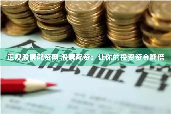 正规股票配资网 股票配资：让你的投资资金翻倍