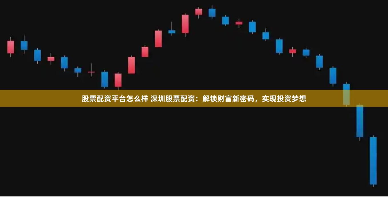 股票配资平台怎么样 深圳股票配资：解锁财富新密码，实现投资梦想