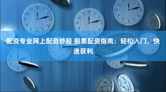 配资专业网上配资炒股 股票配资指南：轻松入门，快速获利