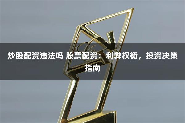 炒股配资违法吗 股票配资：利弊权衡，投资决策指南