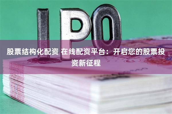 股票结构化配资 在线配资平台：开启您的股票投资新征程