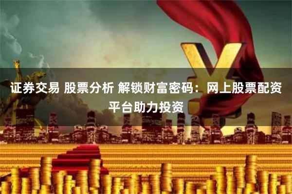 证券交易 股票分析 解锁财富密码：网上股票配资平台助力投资