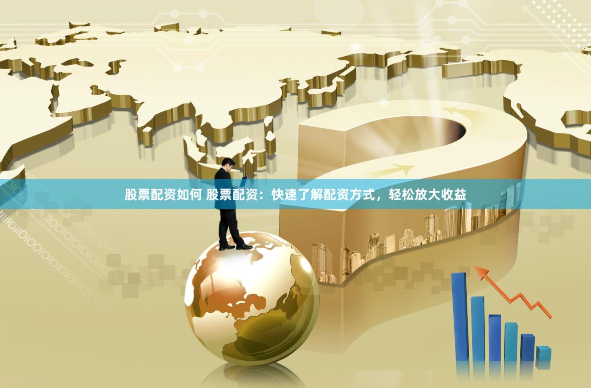 股票配资如何 股票配资：快速了解配资方式，轻松放大收益