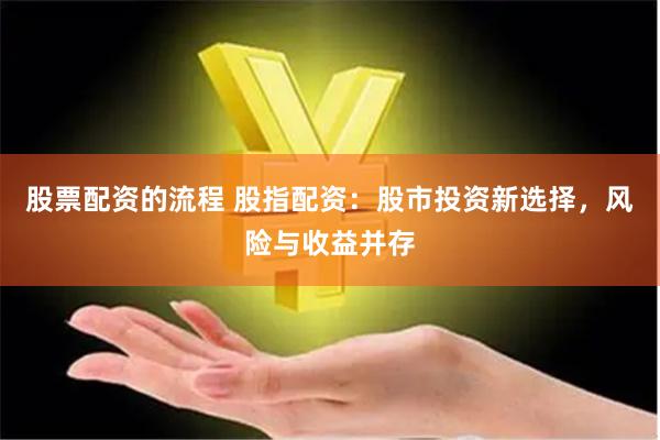 股票配资的流程 股指配资：股市投资新选择，风险与收益并存