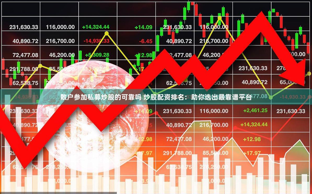 散户参加私募炒股的可靠吗 炒股配资排名：助你选出最靠谱平台