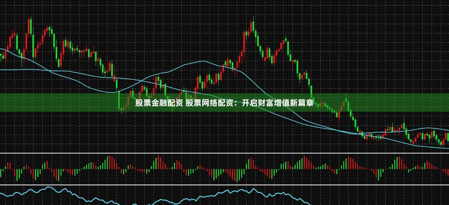 股票金融配资 股票网络配资：开启财富增值新篇章