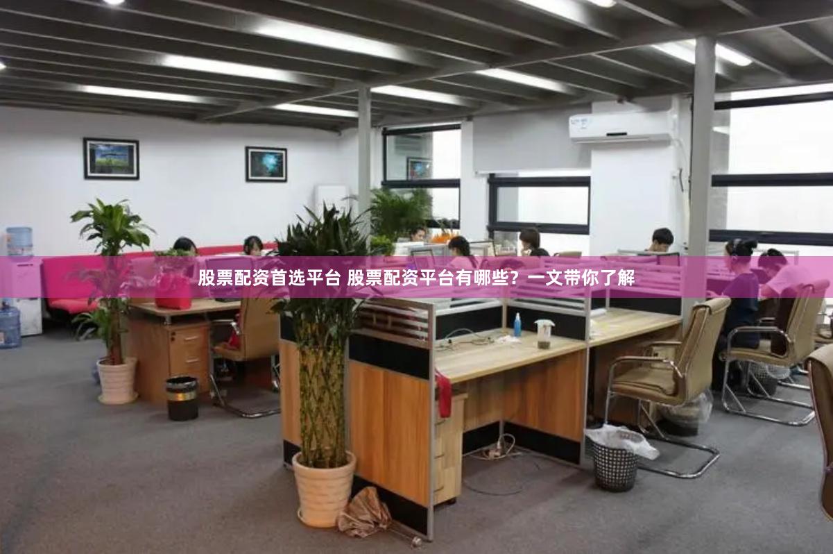 股票配资首选平台 股票配资平台有哪些？一文带你了解