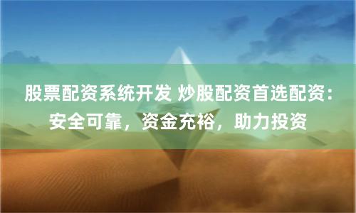 股票配资系统开发 炒股配资首选配资：安全可靠，资金充裕，助力投资