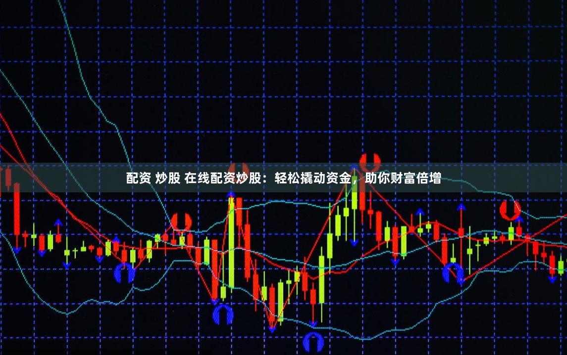 配资 炒股 在线配资炒股：轻松撬动资金，助你财富倍增