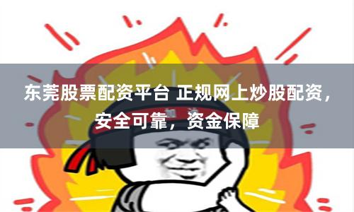 东莞股票配资平台 正规网上炒股配资，安全可靠，资金保障