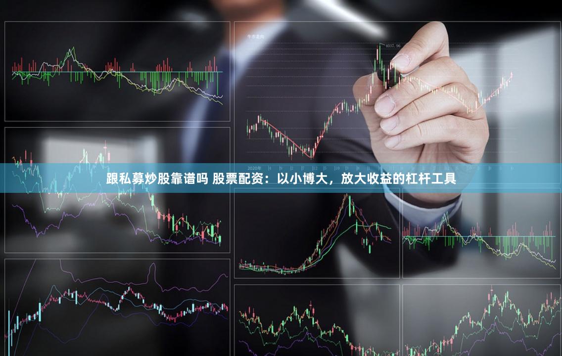 跟私募炒股靠谱吗 股票配资：以小博大，放大收益的杠杆工具