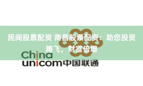 民间股票配资 南昌股票配资：助您投资腾飞，财富倍增