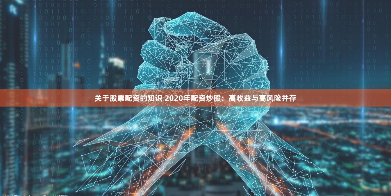 关于股票配资的知识 2020年配资炒股：高收益与高风险并存
