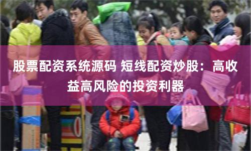股票配资系统源码 短线配资炒股：高收益高风险的投资利器
