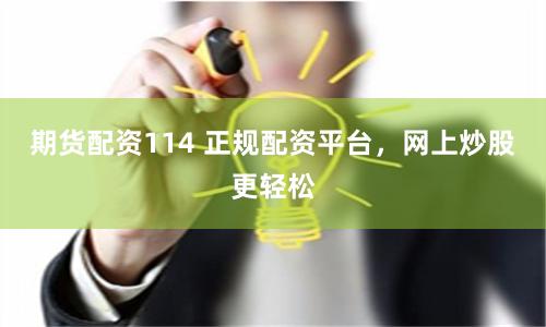 期货配资114 正规配资平台，网上炒股更轻松