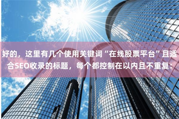 好的，这里有几个使用关键词“在线股票平台”且适合SEO收录的标题，每个都控制在以内且不重复：