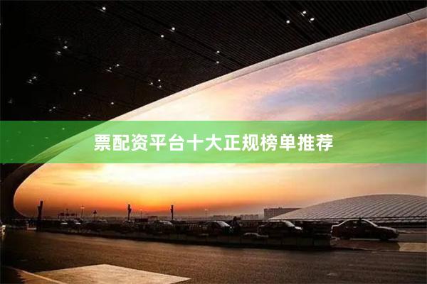 票配资平台十大正规榜单推荐
