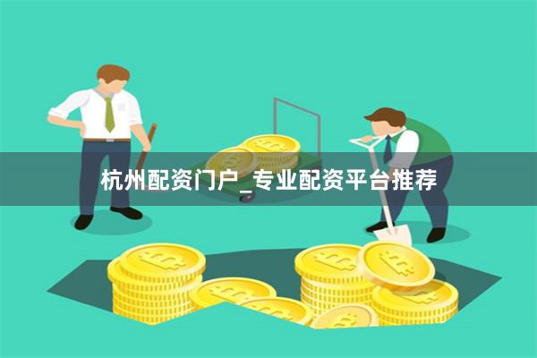 杭州配资门户_专业配资平台推荐