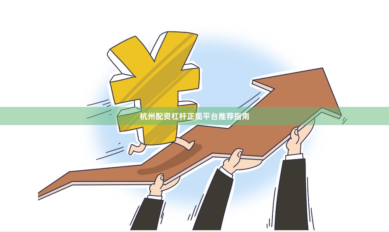 杭州配资杠杆正规平台推荐指南