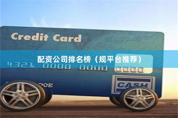 配资公司排名榜（规平台推荐）