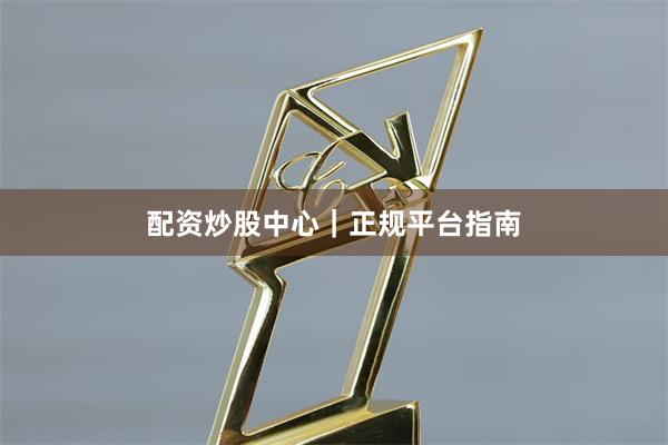 配资炒股中心｜正规平台指南