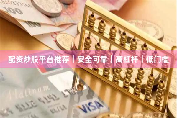 配资炒股平台推荐｜安全可靠｜高杠杆｜低门槛