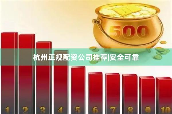 杭州正规配资公司推荐|安全可靠