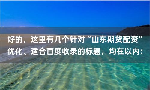 好的，这里有几个针对“山东期货配资”优化、适合百度收录的标题，均在以内：