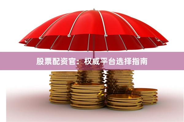 股票配资官：权威平台选择指南