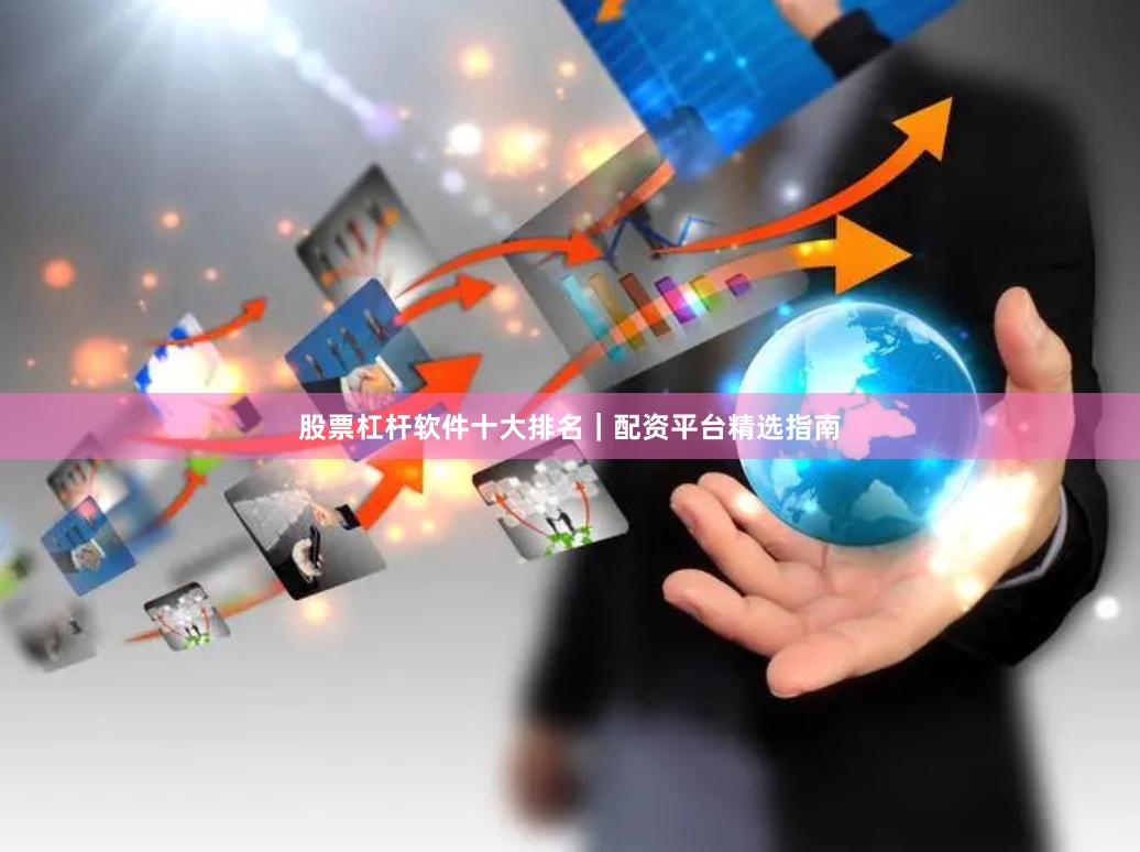 股票杠杆软件十大排名｜配资平台精选指南