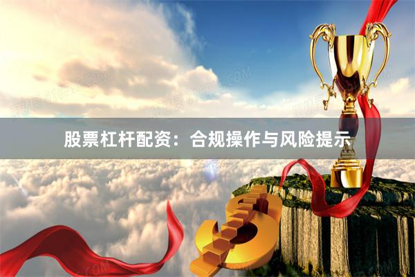 股票杠杆配资：合规操作与风险提示
