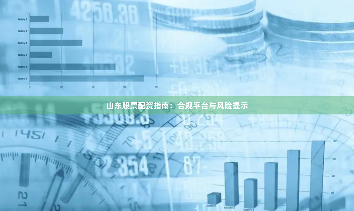 山东股票配资指南:合规平台与风险提示