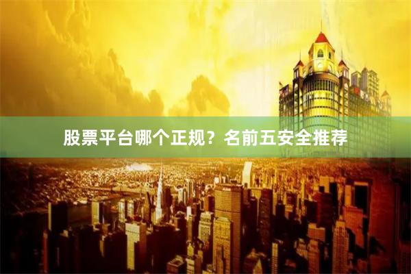 股票平台哪个正规？名前五安全推荐